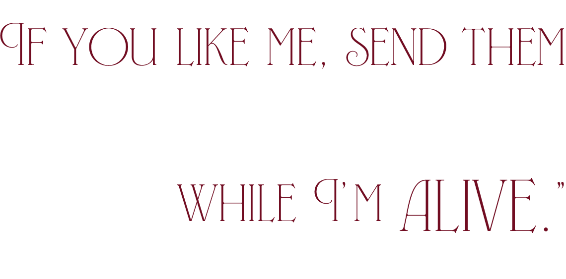 If you like me, send them while I'm alive.