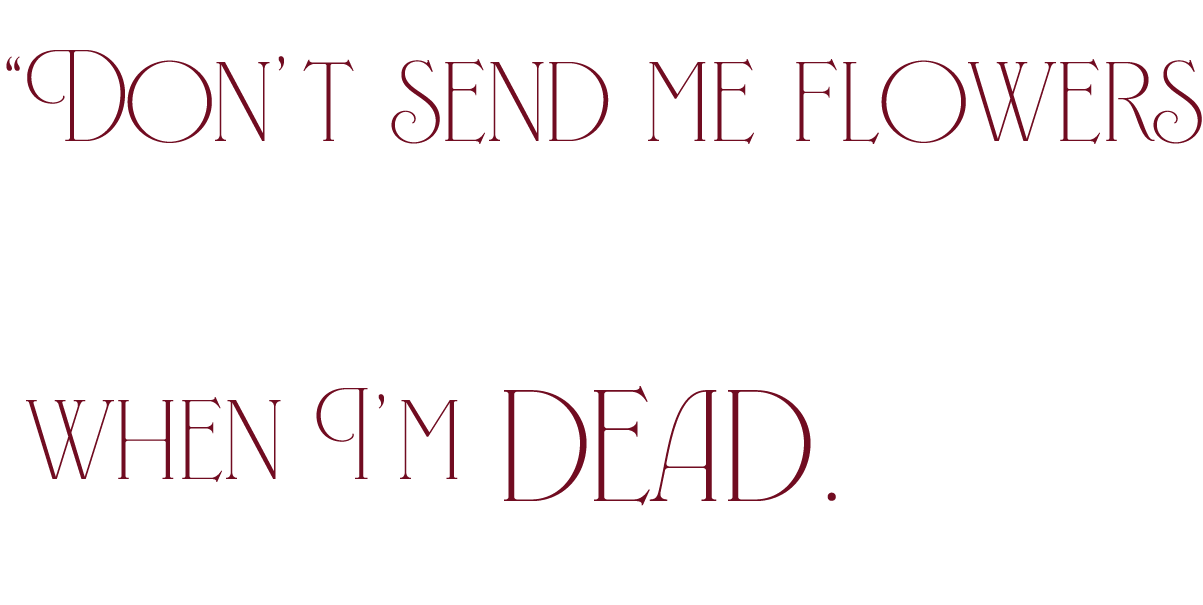 Don't send me flowers when I'm dead.
